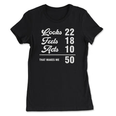 Funny 50th Birthday Look 22 Feels 18 Acts 10 50 Years Old graphic - Women's Tee - Black