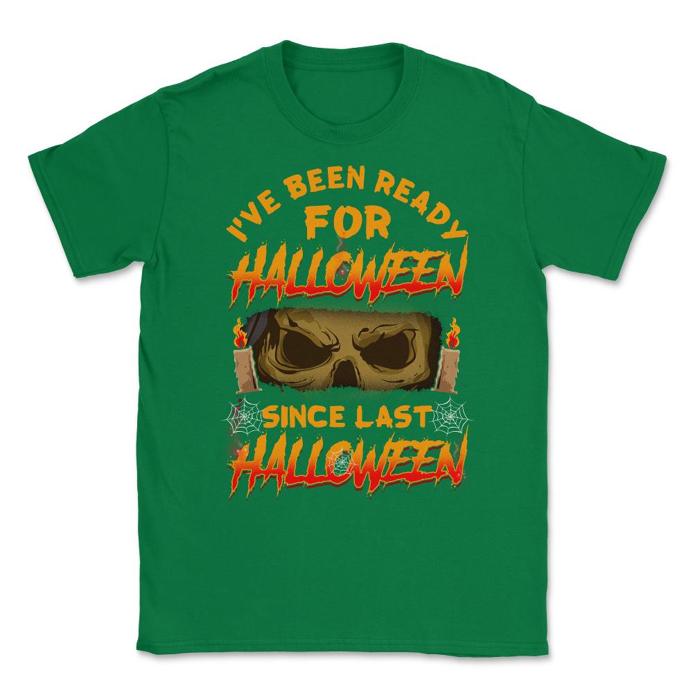 I've been ready for Halloween since last Halloween Unisex T-Shirt - Green