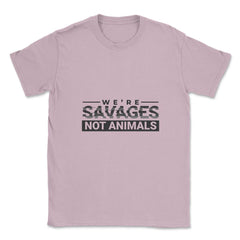 We're Savages, Not Animals T-Shirt Gift Unisex T-Shirt - Light Pink