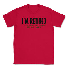 Funny I'm Retired This Is As Dressed Up As I Get Retirement product - Red