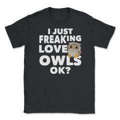 I just freaking love owls, ok? Funny Humor graphic Unisex T-Shirt - Black