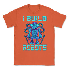 I Build Robots Funny Robotics Engineer Teacher Or Student graphic - Orange