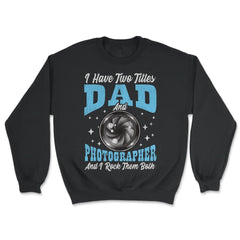 I Have Two Titles Dad and Photographer and I Rock Them Both product - Unisex Sweatshirt - Black
