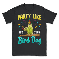 Party Like It's Your Bird Day Hilarious Budgie Bird product - Unisex T-Shirt - Black