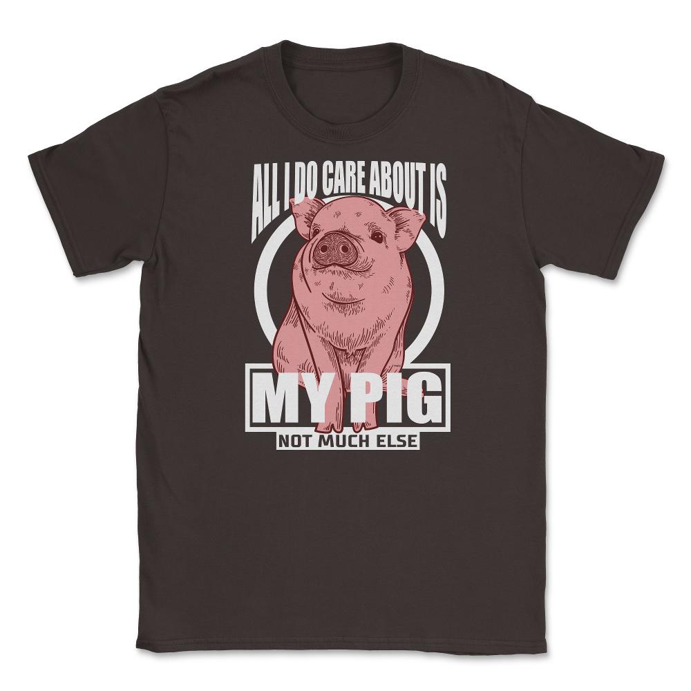 All I do care about is my Pig T-Shirt Tee Gifts Shirt  Unisex T-Shirt - Brown