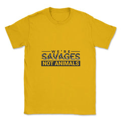 We're Savages, Not Animals T-Shirt Gift Unisex T-Shirt - Gold