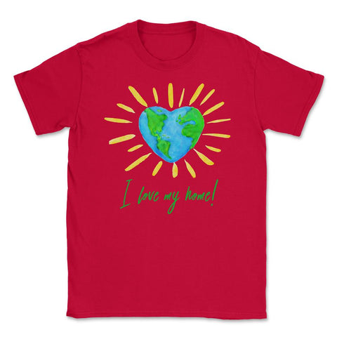 I love my home! T-Shirt Gift for Earth Day Unisex T-Shirt - Red