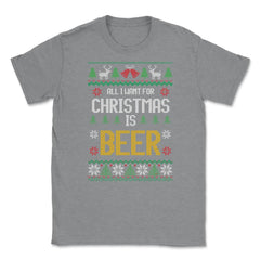 All I want for Christmas is Beer Funny Ugly T-shirt Gift Unisex - Grey Heather