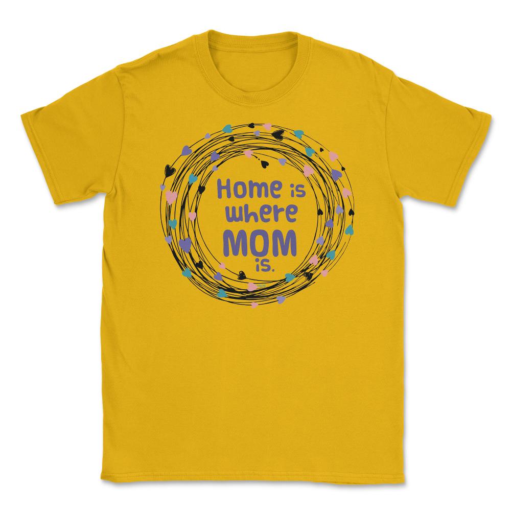 Home is where Mom is T-Shirt Tee Mothers Day Shirt Cool Gift Unisex - Gold