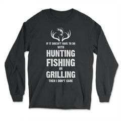 Funny If It Doesn't Have To Do With Fishing Hunting Grilling print - Long Sleeve T-Shirt - Black