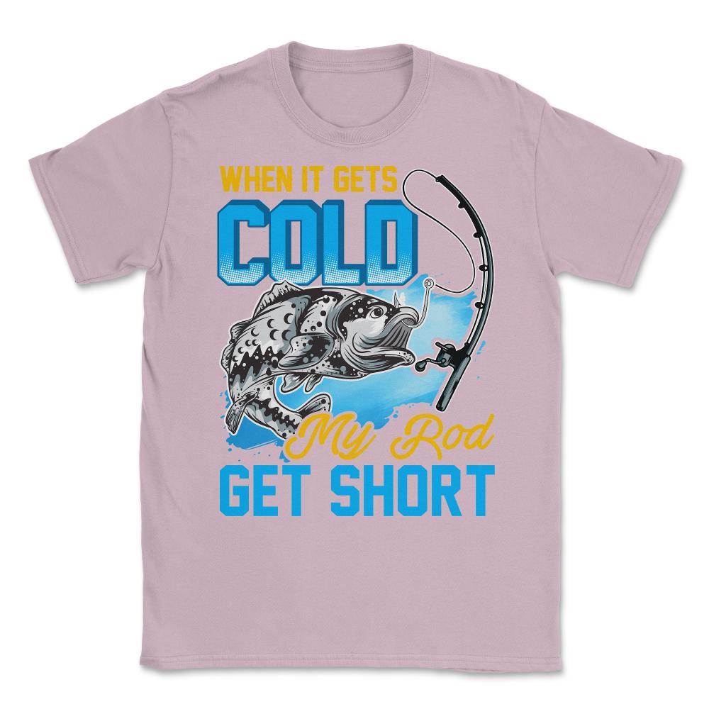 When It Gets Cold My Rod Get Short Fishing Pun Quote graphic Unisex - Light Pink
