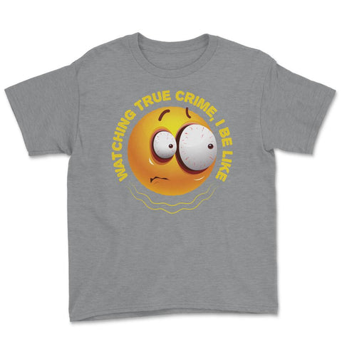 Watching True Crime, I Be Like Funny Scared Emoticon print Youth Tee - Grey Heather