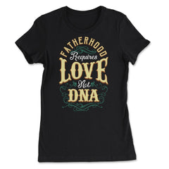 Fatherhood Requires Love Not DNA Father’s Day Dads Quote print - Women's Tee - Black