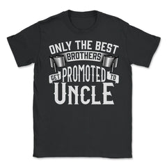 Only the Best Brothers Get Promoted to Uncle design - Unisex T-Shirt - Black