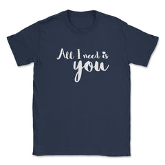 All I need is You Valentine & Love T-Shirt Unisex T-Shirt - Navy