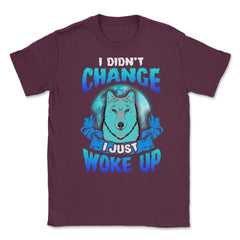 I didn’t Change I just woke up Wolf Halloween Unisex T-Shirt - Maroon