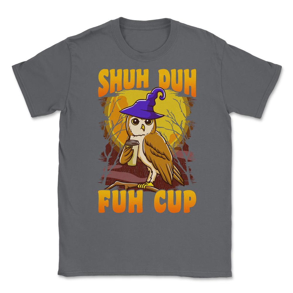 Shuh Duh Fuh Cup Witch Owl Funny Novelty Halloween Unisex T-Shirt - Smoke Grey