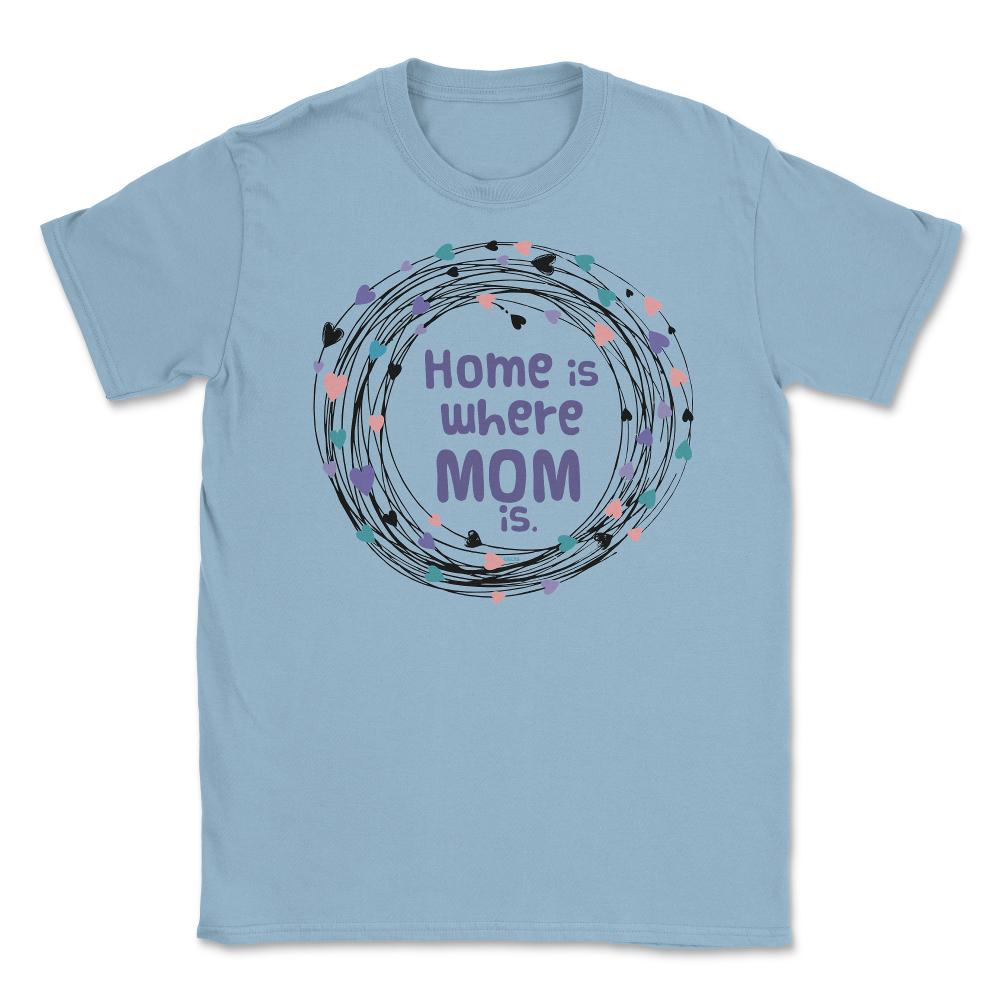 Home is where Mom is T-Shirt Tee Mothers Day Shirt Cool Gift Unisex - Light Blue