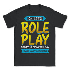 Ok. Let's Role Play Today is Opposite Day Funny Pun graphic - Unisex T-Shirt - Black