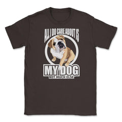 All I do care about is my Bulldog T Shirt Tee Gifts Shirt  Unisex - Brown