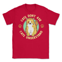 Cats Don’t Ask Cats Understand Funny Design for Kitty Lovers product - Red