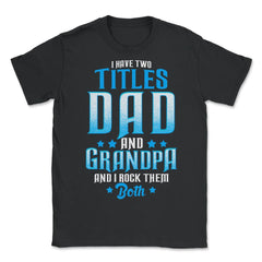 I Have Two Titles Dad and Grandpa And I Rock Them Both design - Unisex T-Shirt - Black