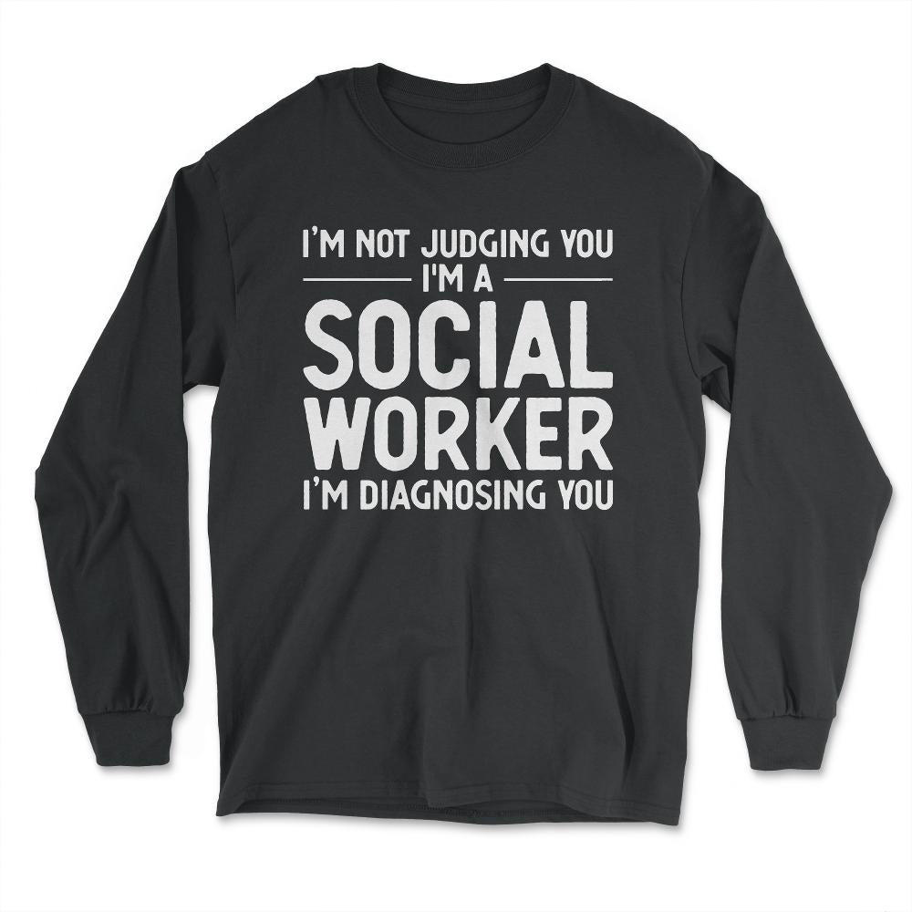 Funny I'm Not Judging I'm A Social Worker I'm Diagnosing You graphic - Long Sleeve T-Shirt - Black