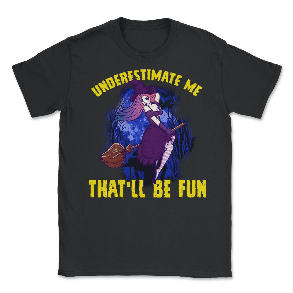 Halloween Witch Underestimate Me That will be fun Unisex T-Shirt - Black