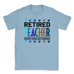 Funny Retired Teacher Every Child Left Behind Retirement Gag graphic - Light Blue