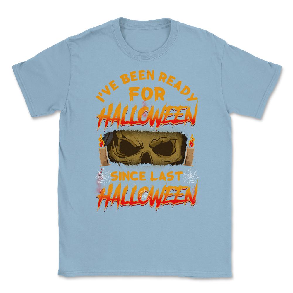 I've been ready for Halloween since last Halloween Unisex T-Shirt - Light Blue