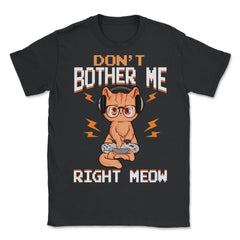 Don’t Bother Me Right Meow Gamer Kitty Design for Cat Lovers print - Unisex T-Shirt - Black