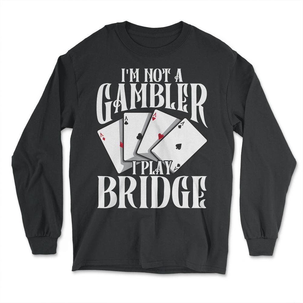 I’m Not A Gambler I Play Bridge Funny Card Game product - Long Sleeve T-Shirt - Black