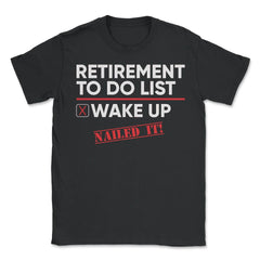Funny Retirement To Do List Wake Up Nailed It Retired Life graphic - Unisex T-Shirt - Black