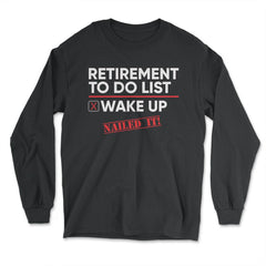 Funny Retirement To Do List Wake Up Nailed It Retired Life graphic - Long Sleeve T-Shirt - Black