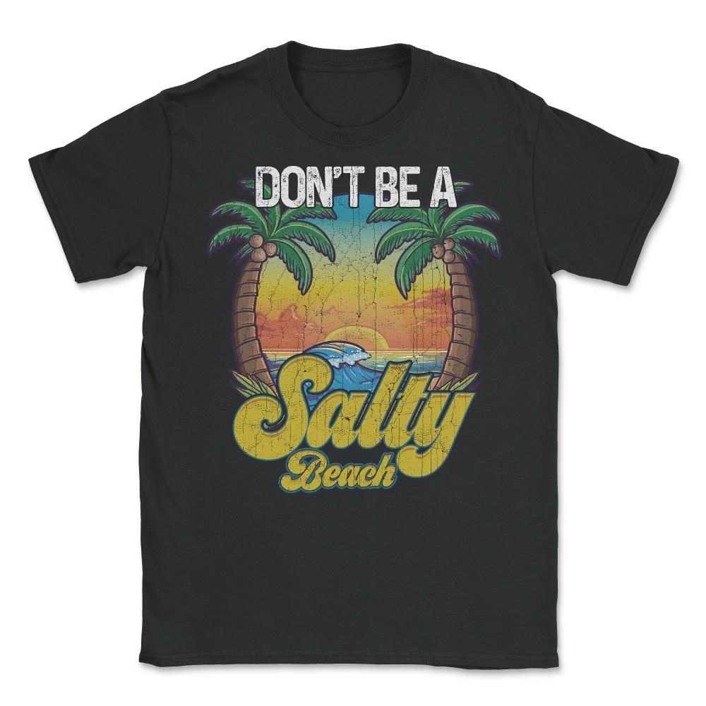 Don't Be A Salty Beach Summertime Summer Beach Vacation design - Unisex T-Shirt - Black