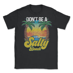 Don't Be A Salty Beach Summertime Summer Beach Vacation design - Unisex T-Shirt - Black