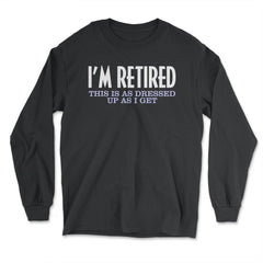 Funny I'm Retired This Is As Dressed Up As I Get Retirement product - Long Sleeve T-Shirt - Black
