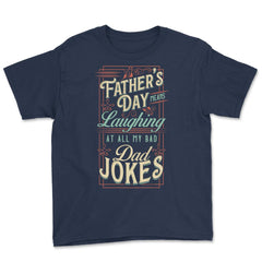 Father’s Day Means Laughing At All My Bad Dad Jokes Dads print Youth - Navy