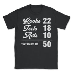 Funny 50th Birthday Look 22 Feels 18 Acts 10 50 Years Old graphic - Unisex T-Shirt - Black