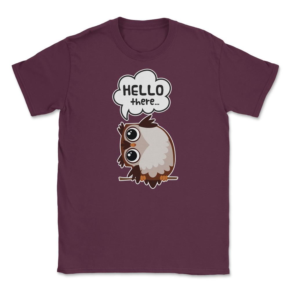 Hello there...Owl Cute Funny Humor T-Shirt Tee Unisex T-Shirt - Maroon