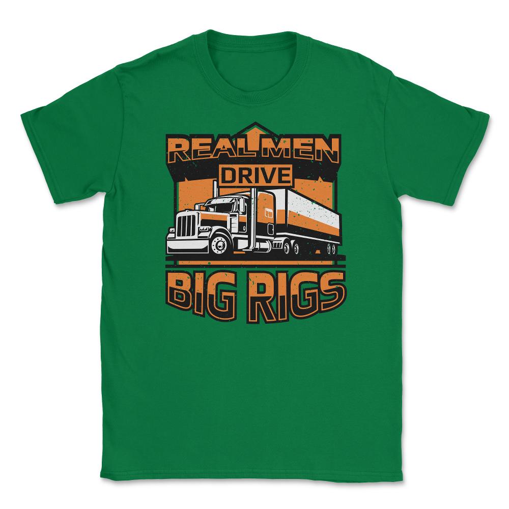 Real Men Drive Big Rigs Funny Truckers Meme graphic Unisex T-Shirt - Green