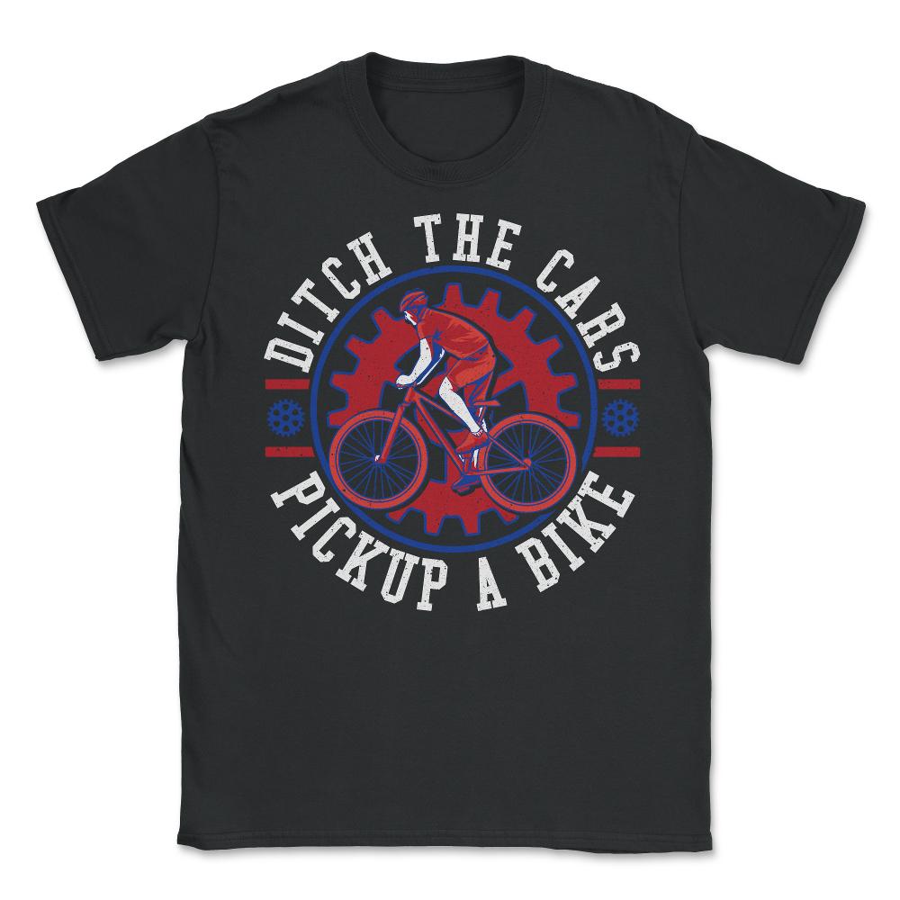 Ditch the Cars Pick Up a Bike Cycling & Bicycle Riders product - Unisex T-Shirt - Black