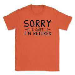 Funny Retirement Gag Sorry I Can't I'm Retired Retiree Humor product - Orange