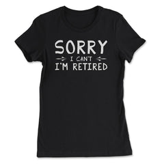 Funny Retirement Gag Sorry I Can't I'm Retired Retiree Humor design - Women's Tee - Black