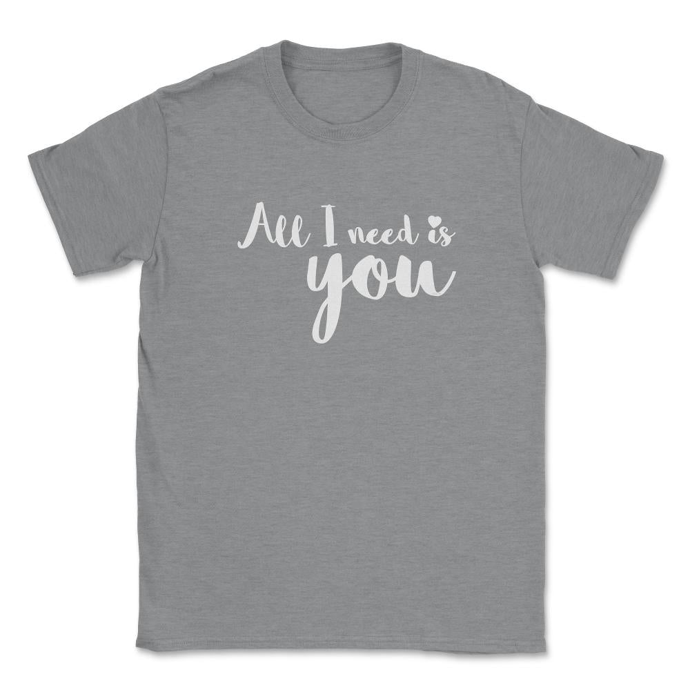 All I need is You Valentine & Love T-Shirt Unisex T-Shirt - Grey Heather