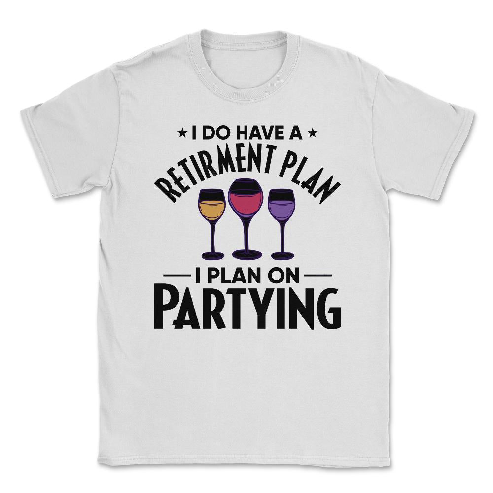 Funny Retired I Do Have A Retirement Plan Partying Humor print Unisex - White