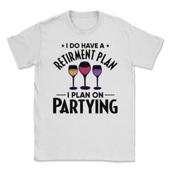 Funny Retired I Do Have A Retirement Plan Partying Humor print Unisex - White