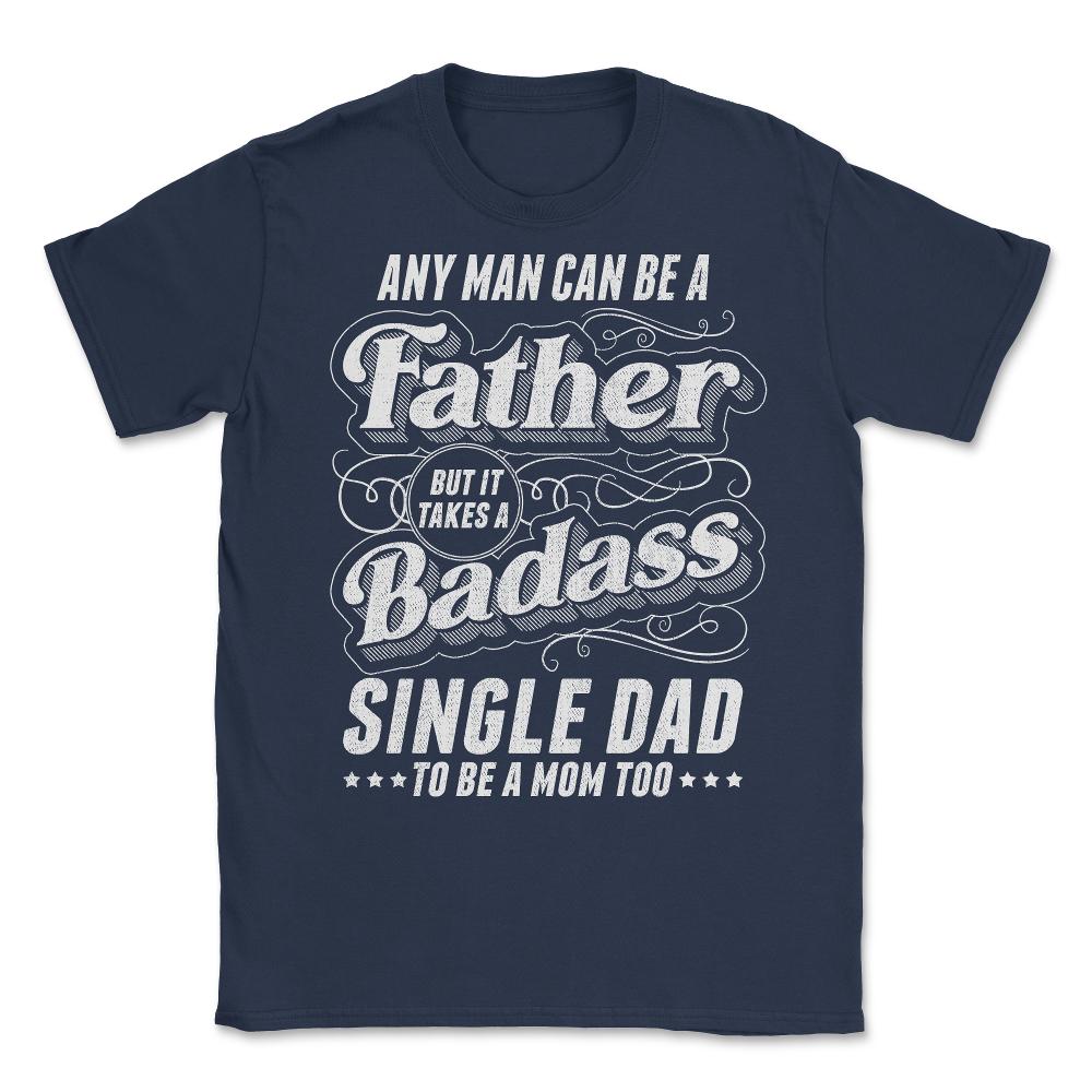 Any Man Can Be Father Takes A Badass Single Dad Be A Mom Too product - Navy