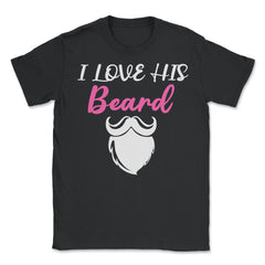 I Love His Beard Funny Gift for Beard Lovers product - Unisex T-Shirt - Black