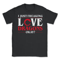 I Just Freaking Love Dragons, Ok? For Dragon Lovers product - Unisex T-Shirt - Black